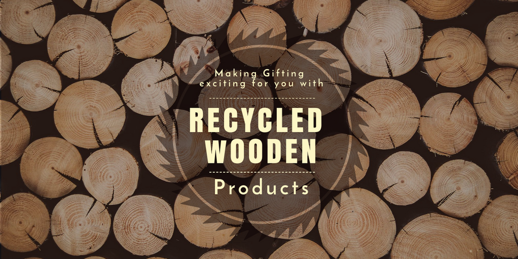 MAKING GIFTING EXCITING FOR YOU WITH RECYCLED WOODEN PRODUCTS